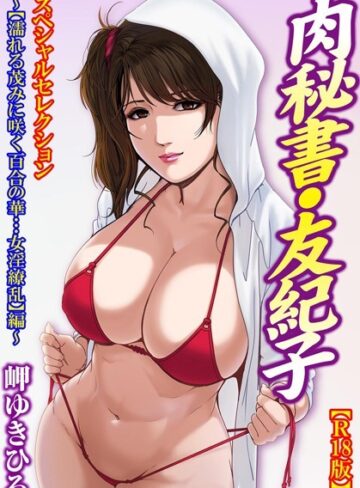 肉秘書・友紀子【R18版】スペシャルセレクション 〜【濡れる茂みに咲く百合の華…女淫繚乱】編〜