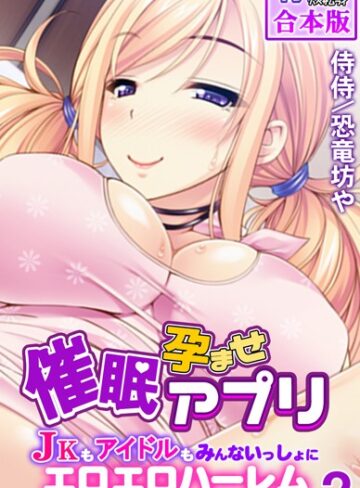 催●孕ませアプリ〜JKもアイドルもみんないっしょにエロエロハーレム〜【合本版】