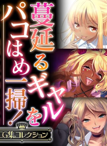 蔓延るギャルをパコはめ一掃！〜ホンモノ絶頂を思い知る性体験〜【CG集コレクション】