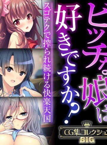 ビッチな娘は好きですか？〜スゴテクで搾られ続ける快楽天国〜【CG集コレクションBIG】