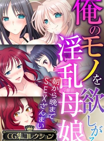 俺のモノを欲しがる淫乱母娘 〜朝から晩までSEXざんまい〜【CG集コレクションBIG】