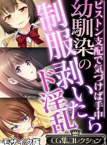 幼馴染の制服剥いたらド淫乱 〜ピストン支配で気づけば手中〜【CG集コレクション】 モザイク版