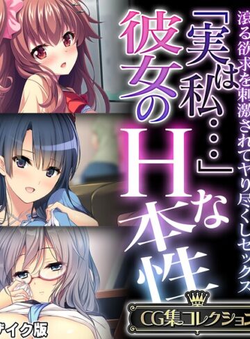 「実は私…」彼女のHな本性 〜滾る欲求を刺激されてヤり尽くしセックス〜【CG集コレクション】 モザイク版