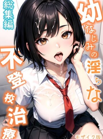 幼なじみの淫らな不登校治療 総集編 モザイク版