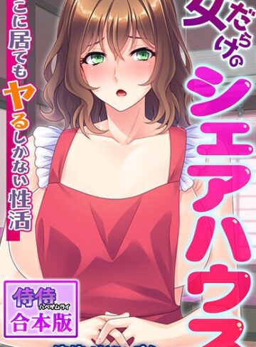 女だらけのシェアハウス〜どこに居てもヤるしかない性活〜【合本版】