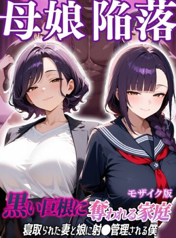 母娘陥落〜黒い巨根に奪われる家庭、寝取られた妻と娘に射●管理される僕〜 モザイク版