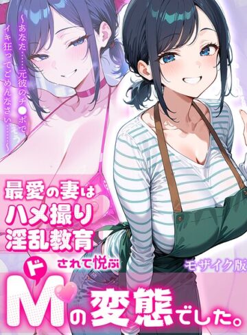 最愛の妻はハメ撮り淫乱教育されて悦ぶドMの変態でした。〜あなた……元彼のチ●ポでイキ狂ってごめんなさい……〜 モザイク版